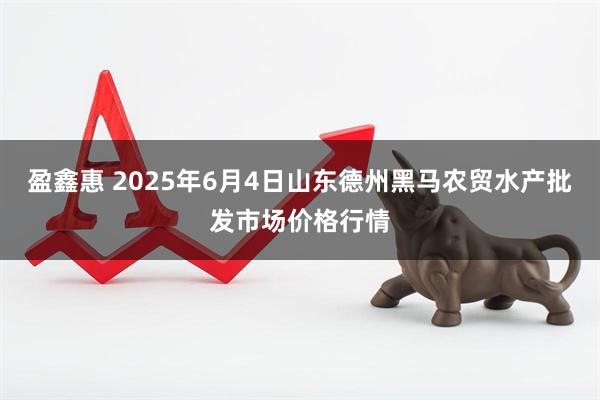盈鑫惠 2025年6月4日山东德州黑马农贸水产批发市场价格行情