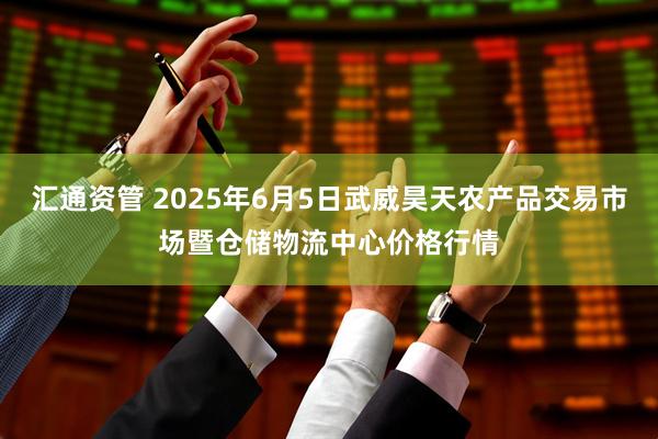汇通资管 2025年6月5日武威昊天农产品交易市场暨仓储物流中心价格行情