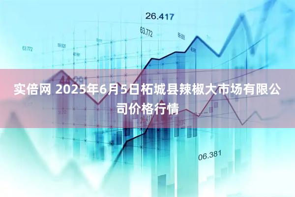 实倍网 2025年6月5日柘城县辣椒大市场有限公司价格行情