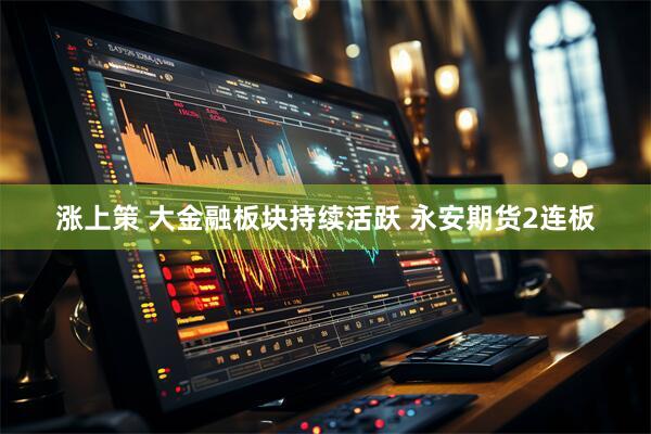 涨上策 大金融板块持续活跃 永安期货2连板