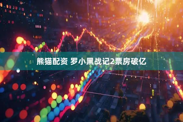 熊猫配资 罗小黑战记2票房破亿