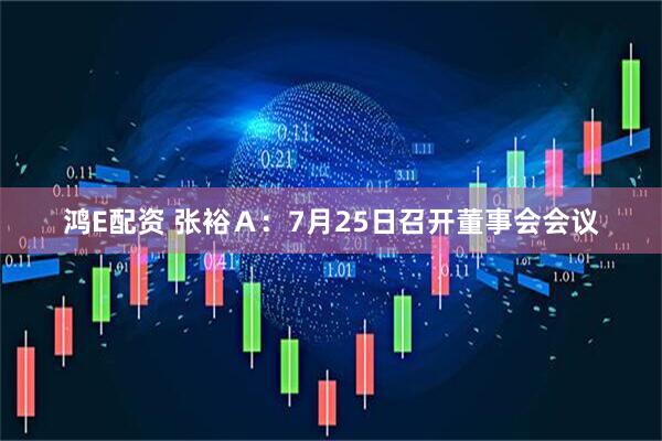 鸿E配资 张裕Ａ：7月25日召开董事会会议