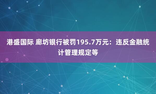 港盛国际 廊坊银行被罚195.7万元：违反金融统计管理规定等