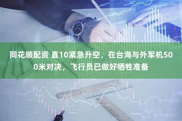 同花顺配资 直10紧急升空，在台海与外军机500米对决，飞行员已做好牺牲准备