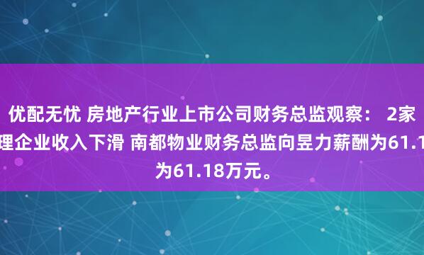 优配无忧 房地产行业上市公司财务总监观察： 2家物业管理企业收入下滑 南都物业财务总监向昱力薪酬为61.18万元。