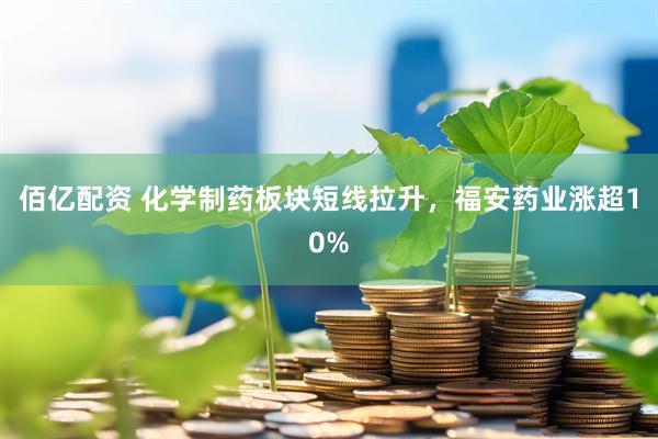佰亿配资 化学制药板块短线拉升，福安药业涨超10%