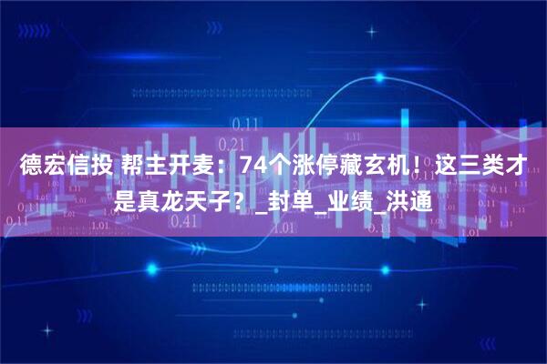 德宏信投 帮主开麦：74个涨停藏玄机！这三类才是真龙天子？_封单_业绩_洪通