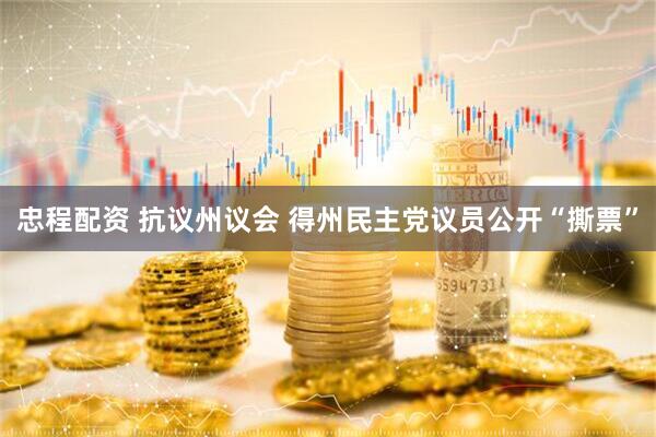 忠程配资 抗议州议会 得州民主党议员公开“撕票”