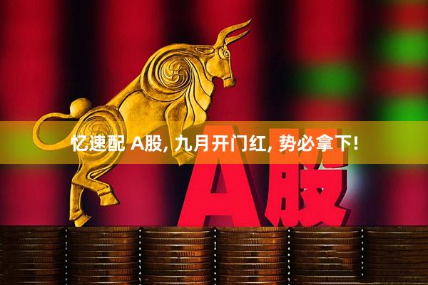 忆速配 A股, 九月开门红, 势必拿下!
