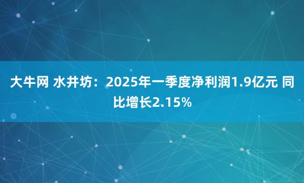 大牛网 水井坊：2025年一季度净利润1.9亿元 同比增长2.15%