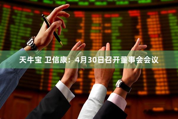 天牛宝 卫信康：4月30日召开董事会会议