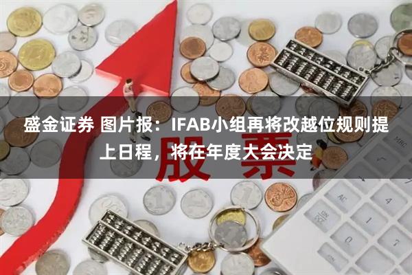 盛金证券 图片报:IFAB小组再将改越位规则提上日程,将在年度大会决定