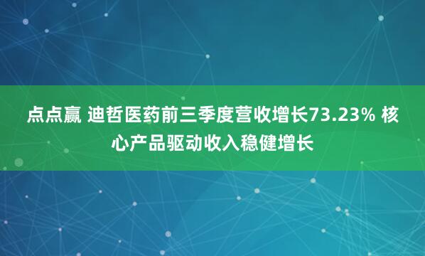 点点赢 迪哲医药前三季度营收增长73.23% 核心产品驱动收入稳健增长