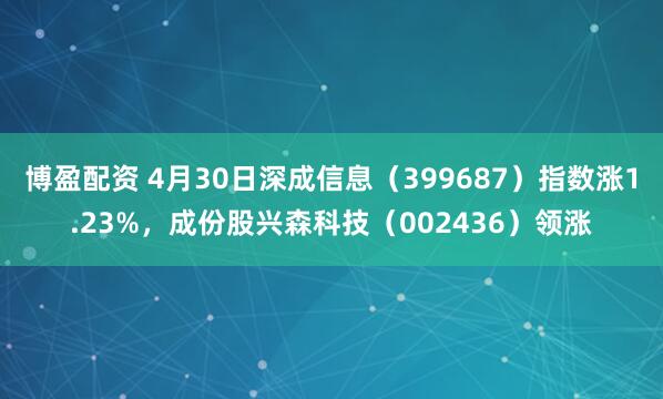 博盈配资 4月30日深成信息（399687）指数涨1.23%，成份股兴森科技（002436）领涨